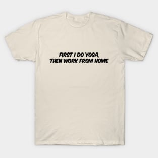 First I Do Yoga, Then Work From Home T-Shirt